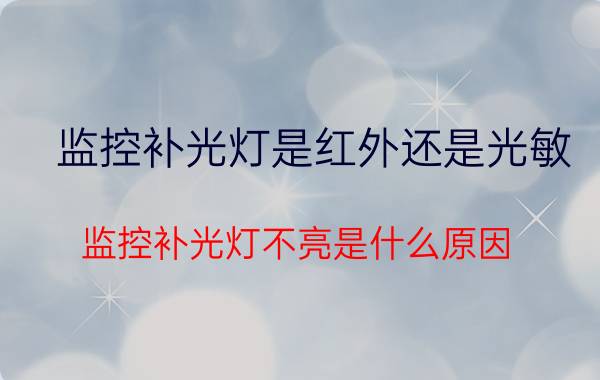 监控补光灯是红外还是光敏 监控补光灯不亮是什么原因？